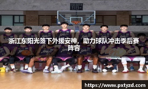 浙江东阳光签下外援安神，助力球队冲击季后赛阵容