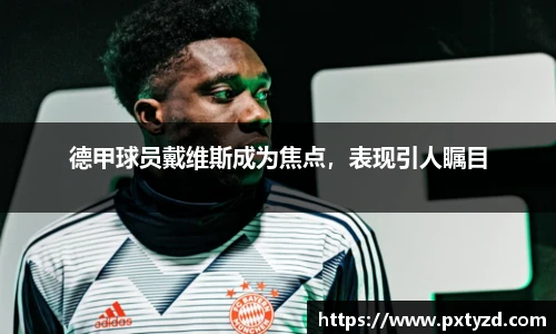 德甲球员戴维斯成为焦点，表现引人瞩目