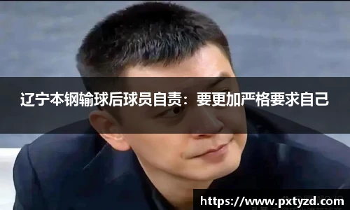 辽宁本钢输球后球员自责：要更加严格要求自己