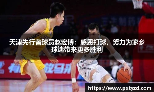 天津先行者球员赵宏博：感恩打球，努力为家乡球迷带来更多胜利