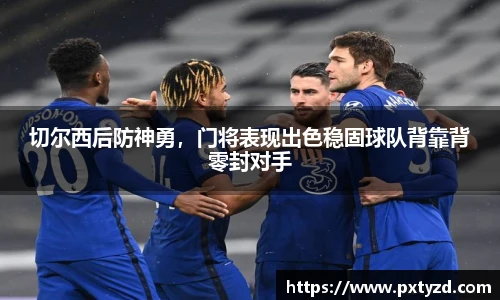 切尔西后防神勇，门将表现出色稳固球队背靠背零封对手