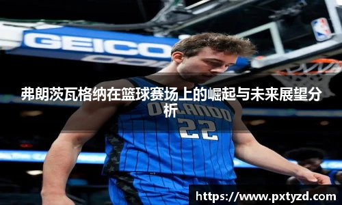 弗朗茨瓦格纳在篮球赛场上的崛起与未来展望分析