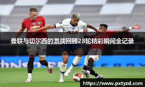 曼联与切尔西的激战回顾28轮精彩瞬间全记录