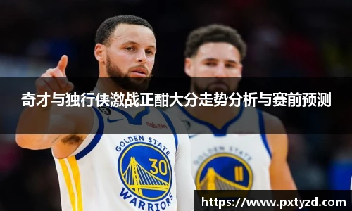 奇才与独行侠激战正酣大分走势分析与赛前预测
