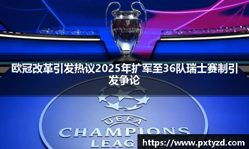 欧冠改革引发热议2025年扩军至36队瑞士赛制引发争论