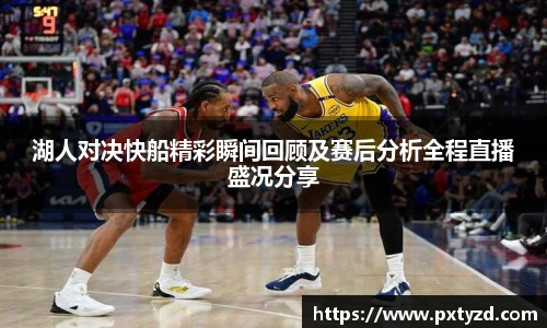 湖人对决快船精彩瞬间回顾及赛后分析全程直播盛况分享