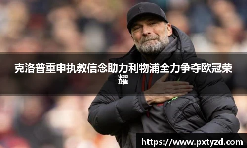 克洛普重申执教信念助力利物浦全力争夺欧冠荣耀
