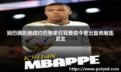姆巴佩拒绝续约巴黎圣日耳曼或今夏出售他筹集资金