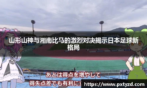 山形山神与湘南比马的激烈对决揭示日本足球新格局