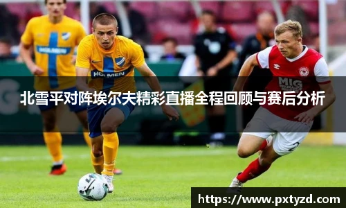 北雪平对阵埃尔夫精彩直播全程回顾与赛后分析