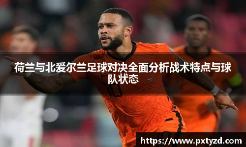 荷兰与北爱尔兰足球对决全面分析战术特点与球队状态