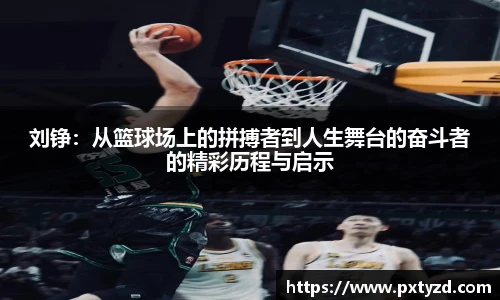 刘铮：从篮球场上的拼搏者到人生舞台的奋斗者的精彩历程与启示