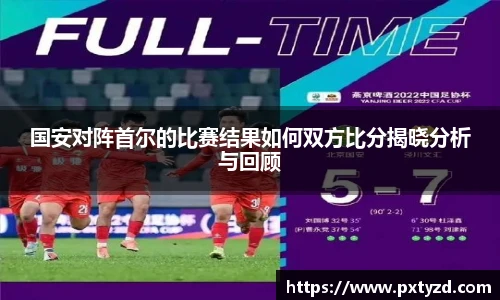 国安对阵首尔的比赛结果如何双方比分揭晓分析与回顾