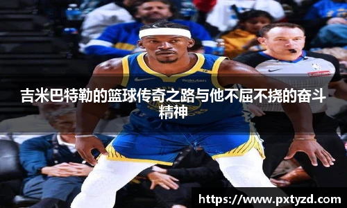 吉米巴特勒的篮球传奇之路与他不屈不挠的奋斗精神
