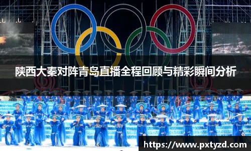 陕西大秦对阵青岛直播全程回顾与精彩瞬间分析
