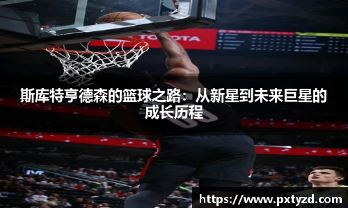 斯库特亨德森的篮球之路：从新星到未来巨星的成长历程