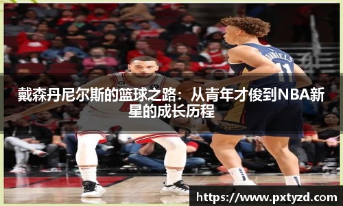 戴森丹尼尔斯的篮球之路：从青年才俊到NBA新星的成长历程