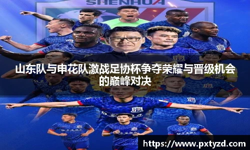 山东队与申花队激战足协杯争夺荣耀与晋级机会的巅峰对决