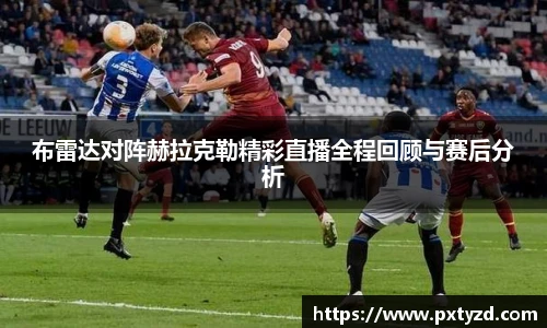 布雷达对阵赫拉克勒精彩直播全程回顾与赛后分析